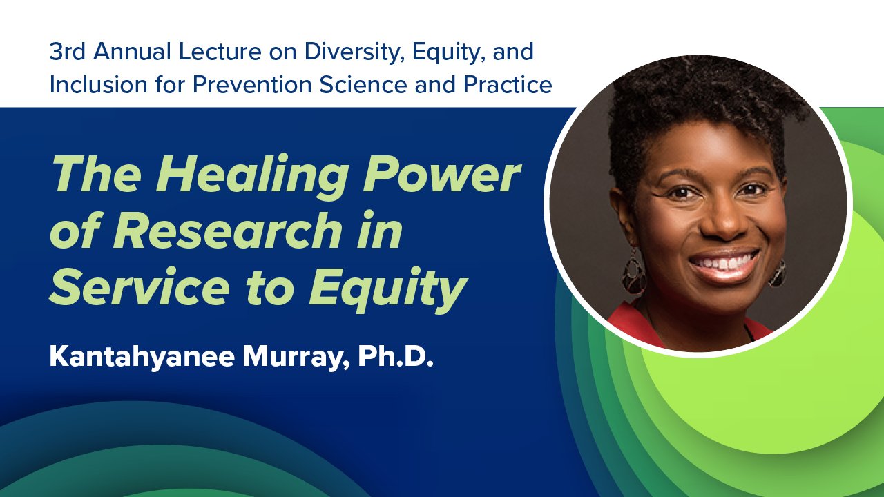 third annual lecture on diversity, equity, and inclusion for prevention science and practice, the healing power of research in service to equity, with Kantahyanee Murray, PhD