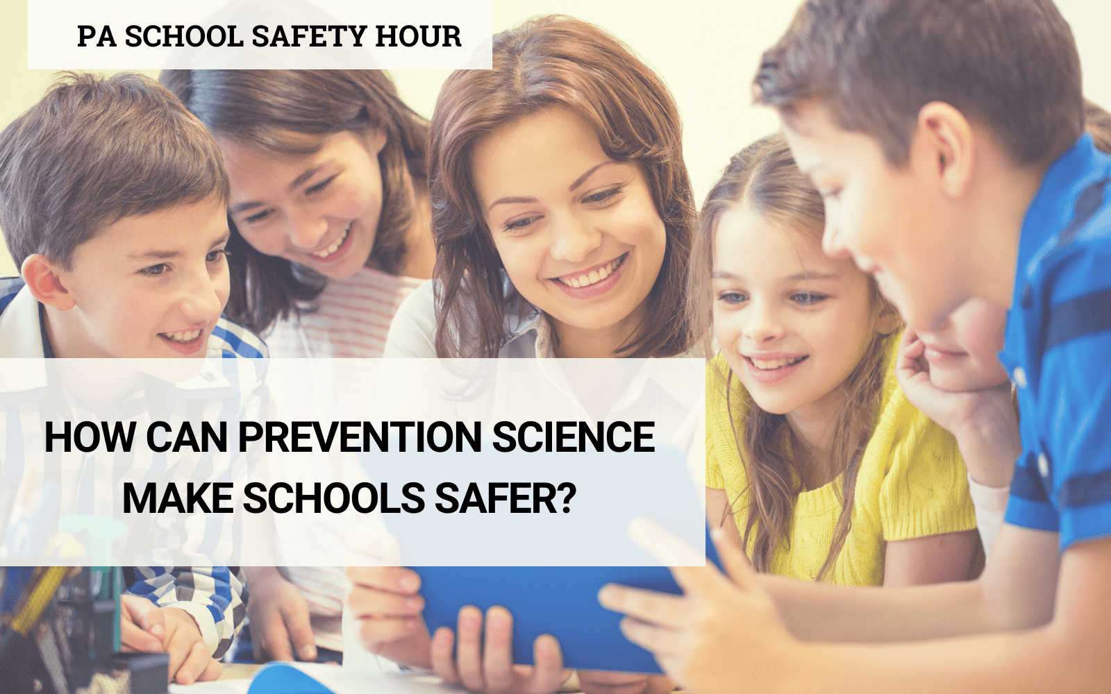 group of children gathering around a teacher to look at a tablet computer. text superimposed says How can prevention science make schools safer?